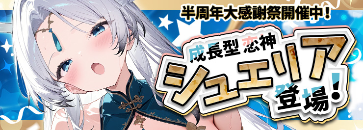 半周年大感謝祭開催中！ 成長型恋神「シュエリア」登場！