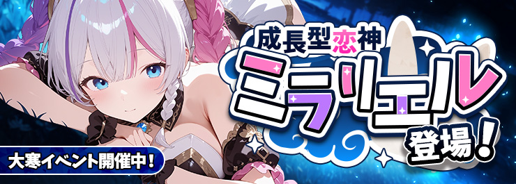 大寒イベント開催中！ 成長型恋神「ミラリエル」登場！